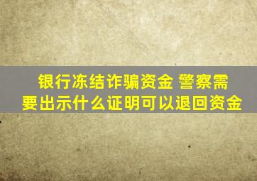 银行冻结诈骗资金 警察需要出示什么证明可以退回资金